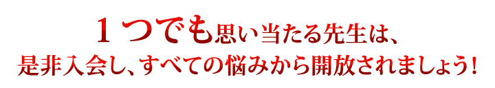 1つでも思い当たる先生は、是非ご入会し、すべての悩みから開放されましょう!